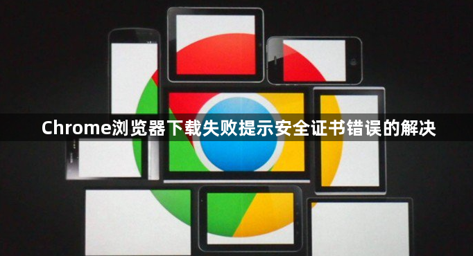 Chrome浏览器下载失败提示安全证书错误的解决1