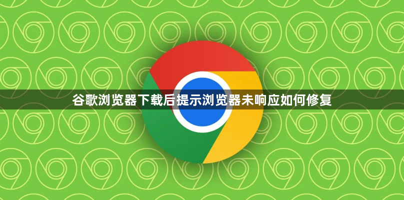 谷歌浏览器下载后提示浏览器未响应如何修复1
