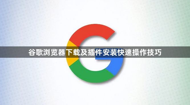 谷歌浏览器下载及插件安装快速操作技巧1