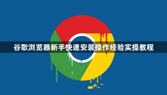 谷歌浏览器新手快速安装操作经验实操教程1