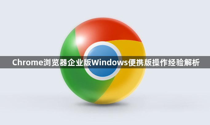 Chrome浏览器企业版Windows便携版操作经验解析1