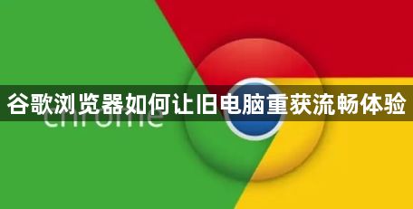 谷歌浏览器如何让旧电脑重获流畅体验1