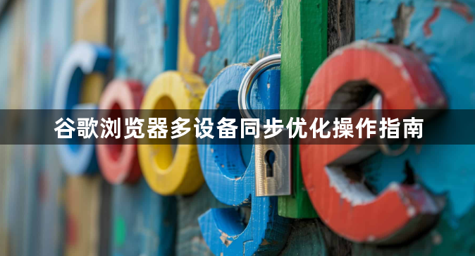 谷歌浏览器多设备同步优化操作指南1