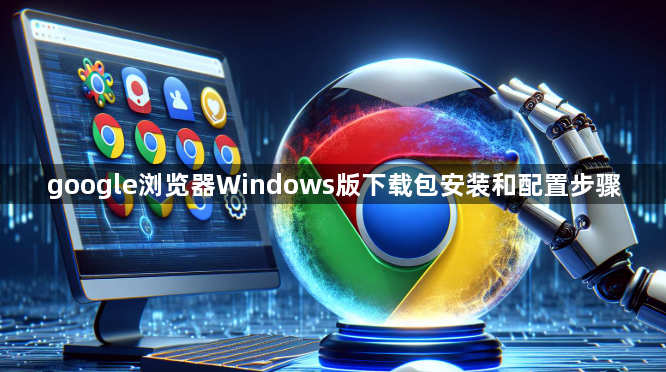 google浏览器Windows版下载包安装和配置步骤1