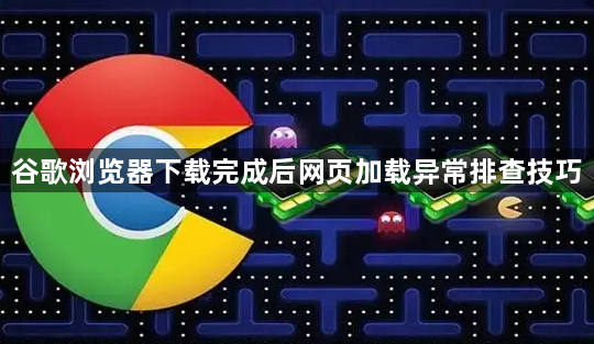 谷歌浏览器下载完成后网页加载异常排查技巧1