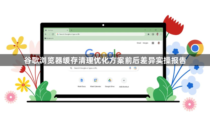 谷歌浏览器缓存清理优化方案前后差异实操报告1