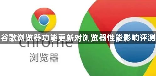 谷歌浏览器功能更新对浏览器性能影响评测1