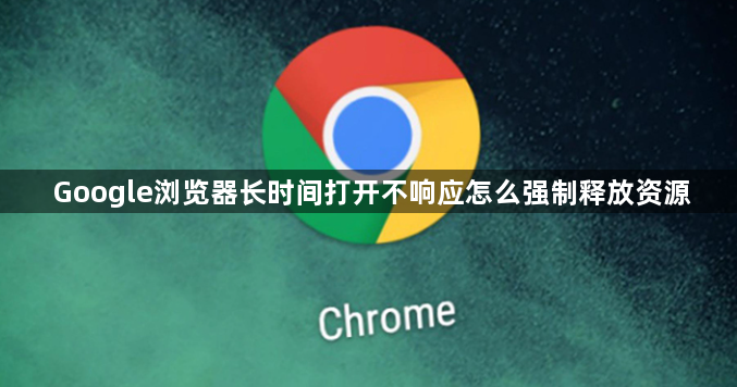 Google浏览器长时间打开不响应怎么强制释放资源1