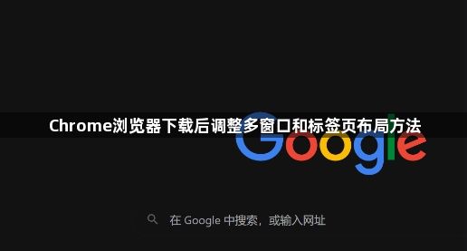 Chrome浏览器下载后调整多窗口和标签页布局方法1