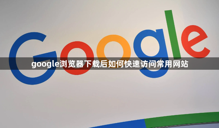 google浏览器下载后如何快速访问常用网站1