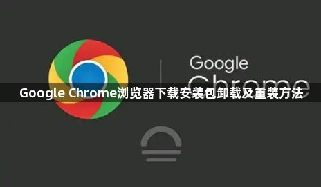 Google Chrome浏览器下载安装包卸载及重装方法1