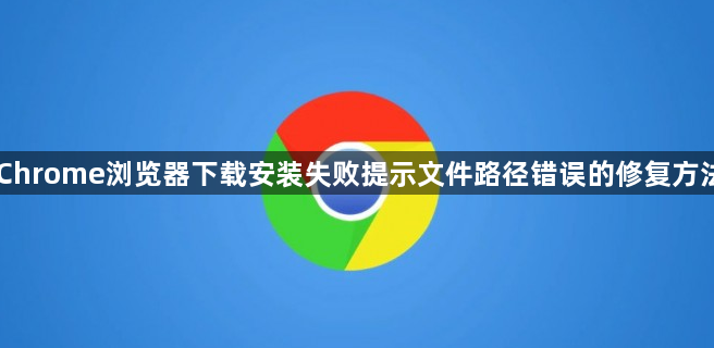 Chrome浏览器下载安装失败提示文件路径错误的修复方法1