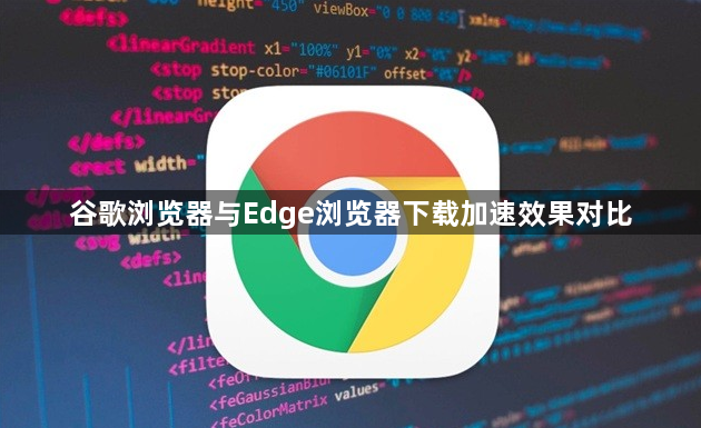 谷歌浏览器与Edge浏览器下载加速效果对比1