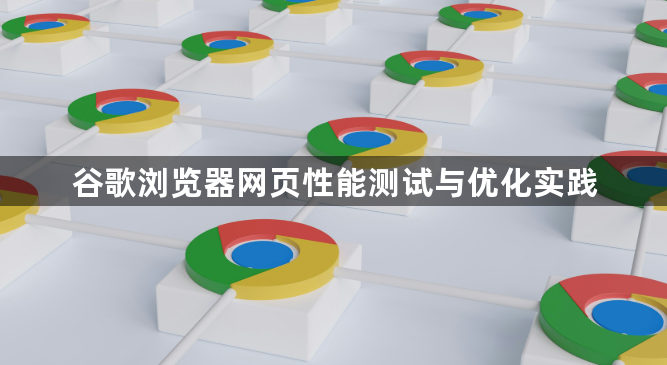 谷歌浏览器网页性能测试与优化实践1