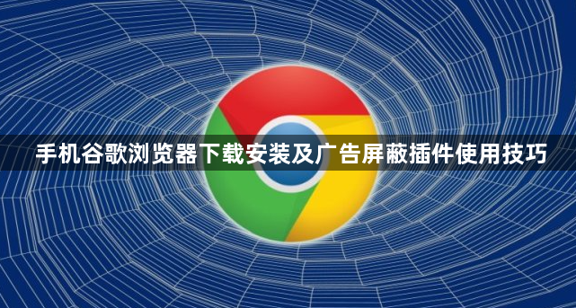 手机谷歌浏览器下载安装及广告屏蔽插件使用技巧1