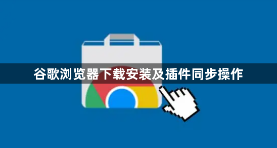 谷歌浏览器下载安装及插件同步操作1