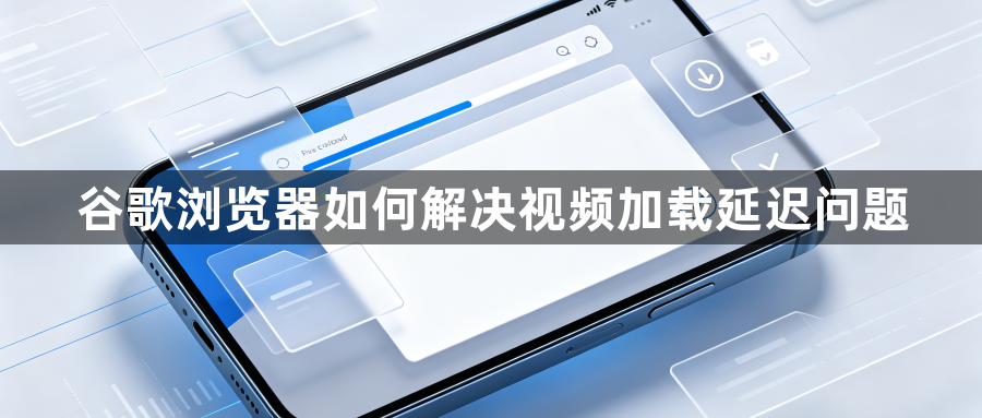 谷歌浏览器如何解决视频加载延迟问题1