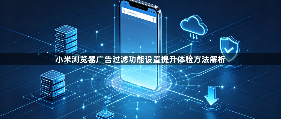 小米浏览器广告过滤功能设置提升体验方法解析1
