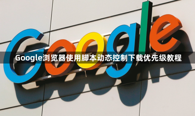 Google浏览器使用脚本动态控制下载优先级教程1