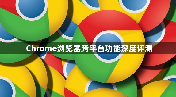 Chrome浏览器跨平台功能深度评测1