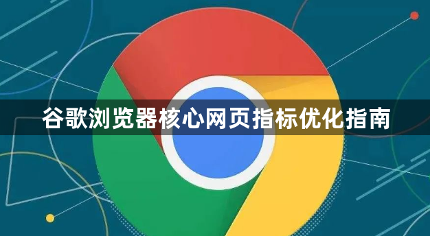 谷歌浏览器核心网页指标优化指南1