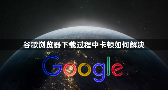 谷歌浏览器下载过程中卡顿如何解决1