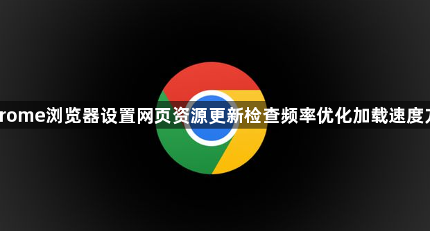 Chrome浏览器设置网页资源更新检查频率优化加载速度方法1