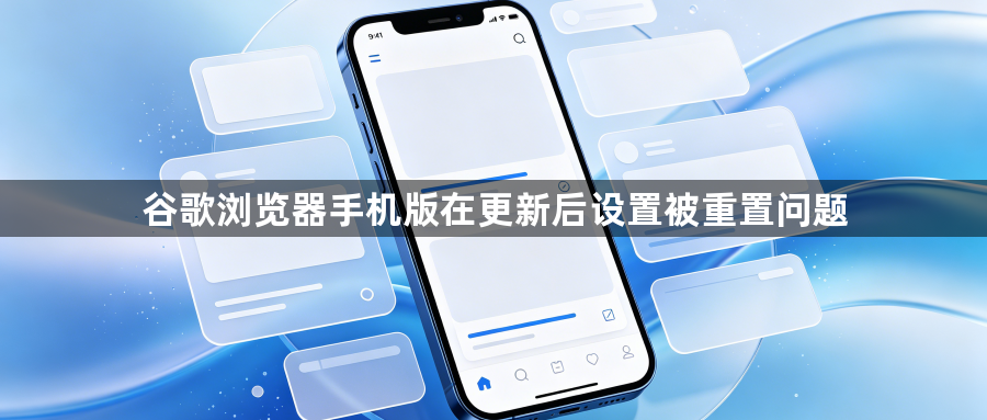 谷歌浏览器手机版在更新后设置被重置问题1