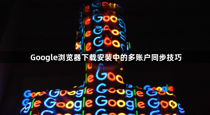 Google浏览器下载安装中的多账户同步技巧1
