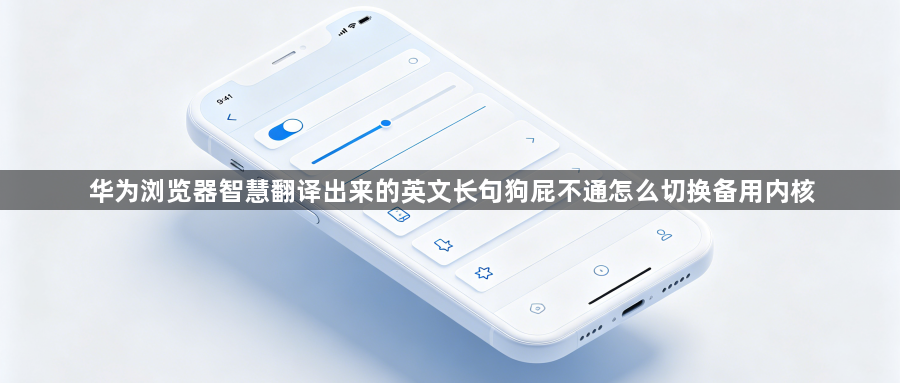 华为浏览器智慧翻译出来的英文长句狗屁不通怎么切换备用内核1