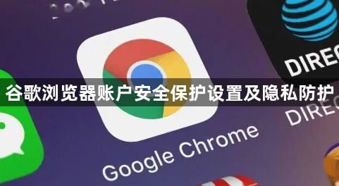 谷歌浏览器账户安全保护设置及隐私防护1
