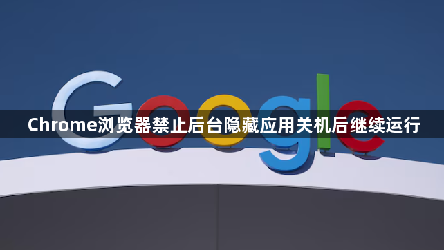 Chrome浏览器禁止后台隐藏应用关机后继续运行1