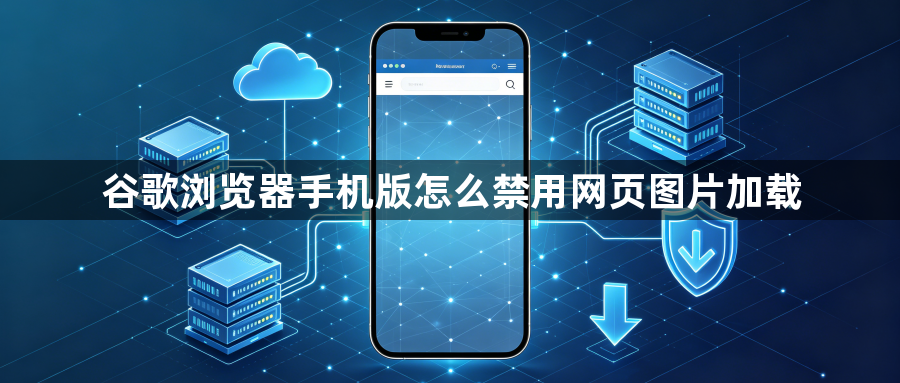 谷歌浏览器手机版怎么禁用网页图片加载1