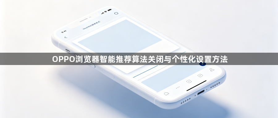OPPO浏览器智能推荐算法关闭与个性化设置方法1