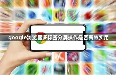 google浏览器多标签分屏操作是否高效实用1