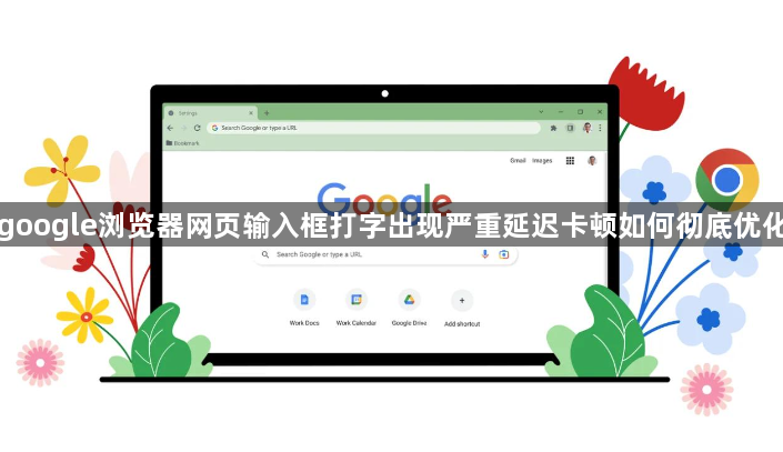 google浏览器网页输入框打字出现严重延迟卡顿如何彻底优化1