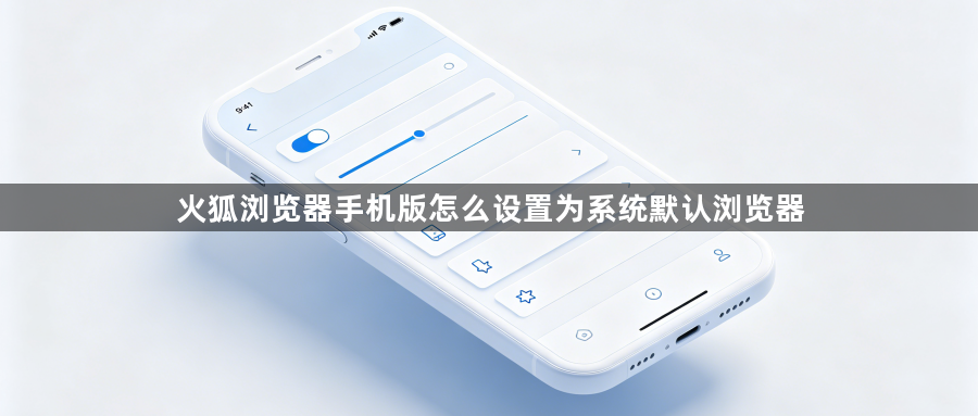 火狐浏览器手机版怎么设置为系统默认浏览器1