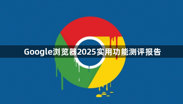 Google浏览器2025实用功能测评报告1