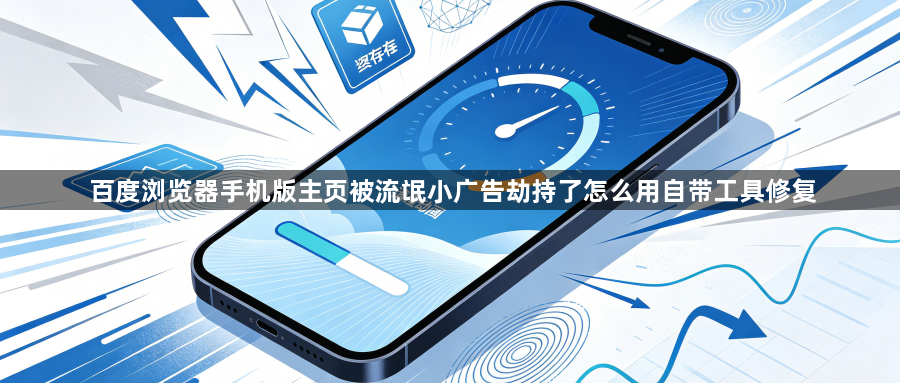 百度浏览器手机版主页被流氓小广告劫持了怎么用自带工具修复1
