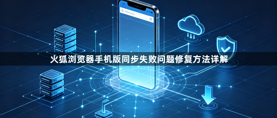 火狐浏览器手机版同步失败问题修复方法详解1