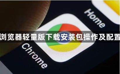 谷歌浏览器轻量版下载安装包操作及配置流程1