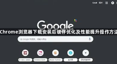 Chrome浏览器下载安装后缓存优化及性能提升操作方法1
