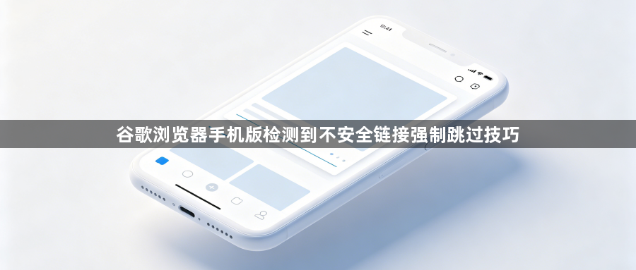 谷歌浏览器手机版检测到不安全链接强制跳过技巧1