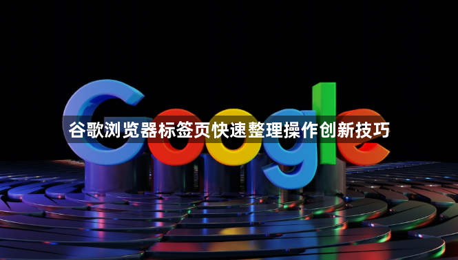 谷歌浏览器标签页快速整理操作创新技巧1