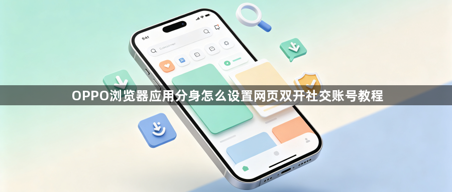 OPPO浏览器应用分身怎么设置网页双开社交账号教程1