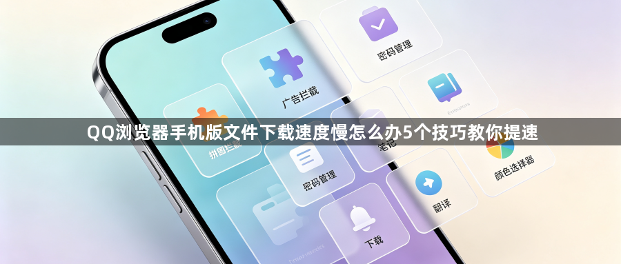 QQ浏览器手机版文件下载速度慢怎么办5个技巧教你提速1