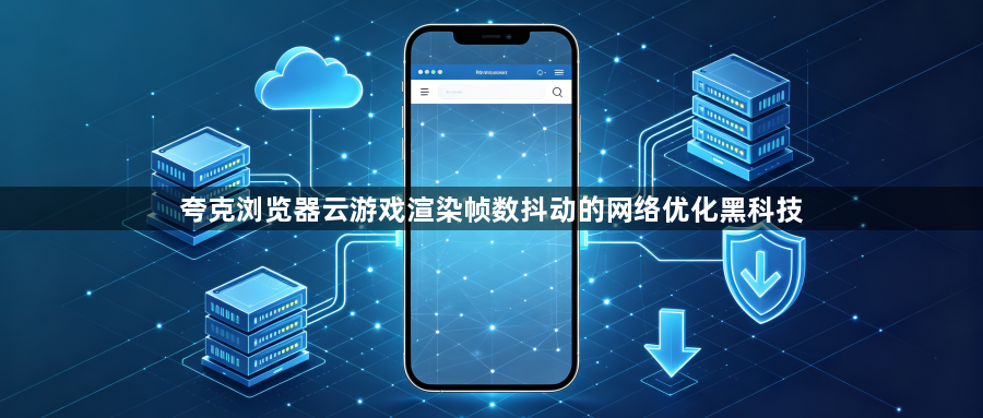 夸克浏览器云游戏渲染帧数抖动的网络优化黑科技1
