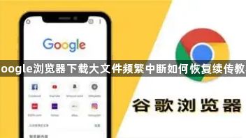 google浏览器下载大文件频繁中断如何恢复续传教程1
