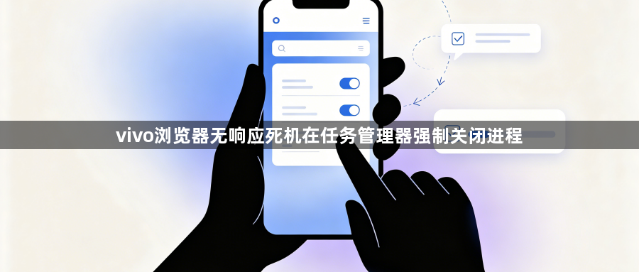 vivo浏览器无响应死机在任务管理器强制关闭进程1