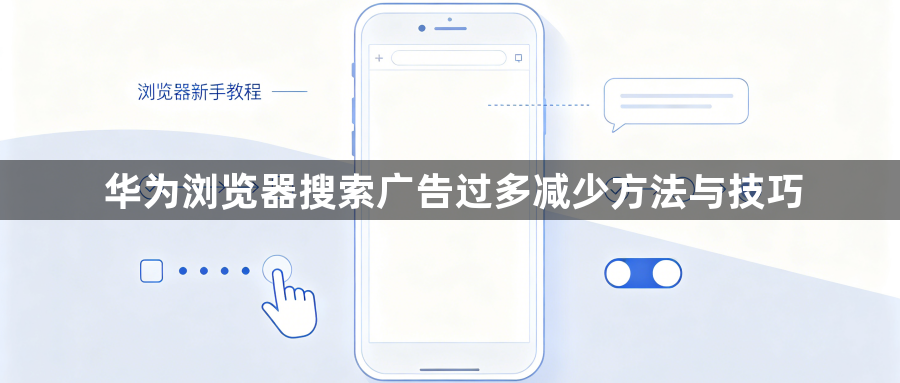 华为浏览器搜索广告过多减少方法与技巧1